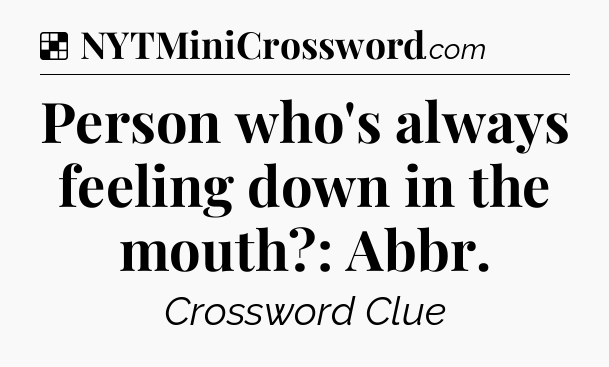 Solution: Person who's always feeling down in the mouth?: Abbr - NYT Crossword