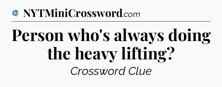 Person who's always doing the heavy lifting Crossword Clue