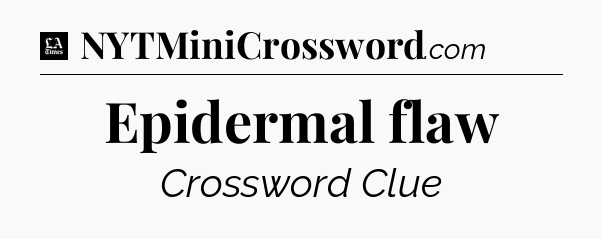 Epidermal flaw - LA Times Crossword