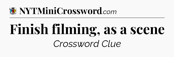 Finish filming, as a scene Crossword Clue