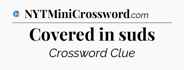 Covered in suds Crossword Clue