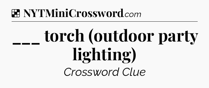Solution: ___ torch (outdoor party lighting) - NYT Crossword
