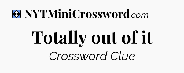 Solution: Totally out of it - NYT Mini Crossword