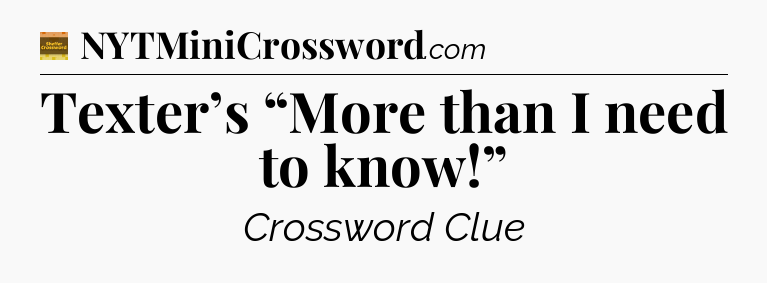 Texter’s “More than I need to know!” - Eugene Sheffer Crossword