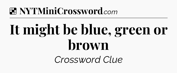 Solution: It might be blue, green or brown - NYT Crossword