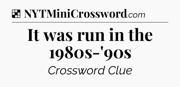 Solution: It was run in the 1980s-'90s - NYT Crossword