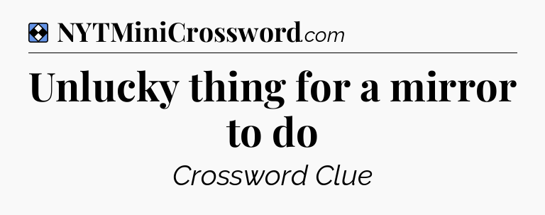 Solution: Unlucky thing for a mirror to do - NYT Mini Crossword
