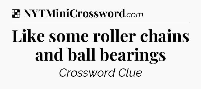 Solution: Like some roller chains and ball bearings - NYT Crossword