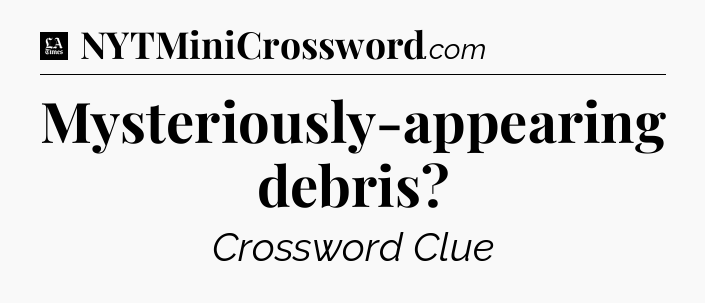 Mysteriously-appearing debris - LA Times Crossword