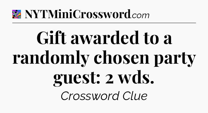 Gift awarded to a randomly chosen party guest: 2 wds Crossword Clue