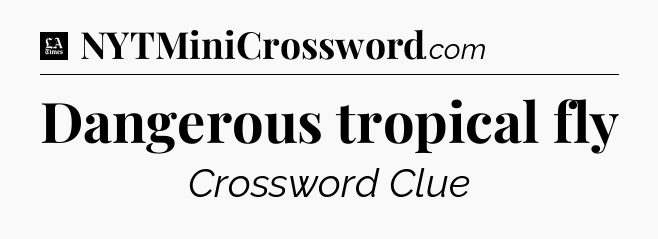 Dangerous tropical fly - LA Times Crossword