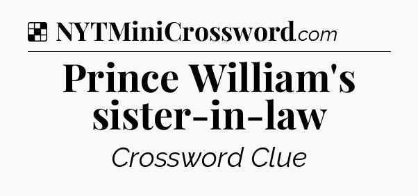 Solution: Prince William's sister-in-law - NYT Crossword