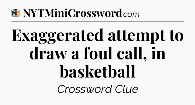 Exaggerated attempt to draw a foul call, in basketball Crossword Clue
