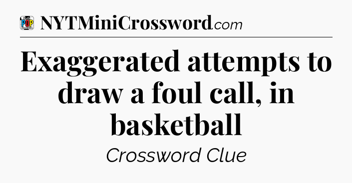 Exaggerated attempts to draw a foul call, in basketball Crossword Clue