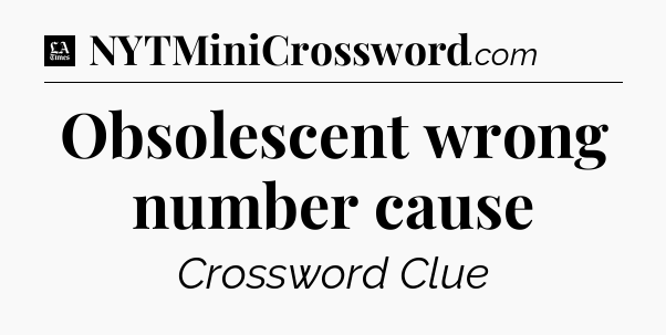 Obsolescent wrong number cause - LA Times Crossword