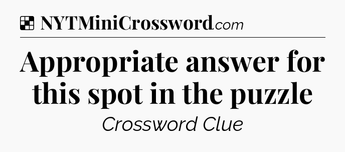 Solution: Appropriate answer for this spot in the puzzle - NYT Crossword