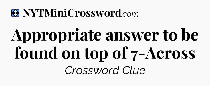 Solution: Appropriate answer to be found on top of 7-Across - NYT Mini Crossword