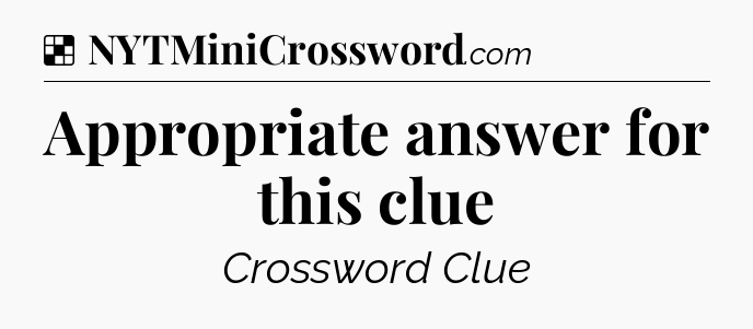 Solution: Appropriate answer for this clue - NYT Crossword