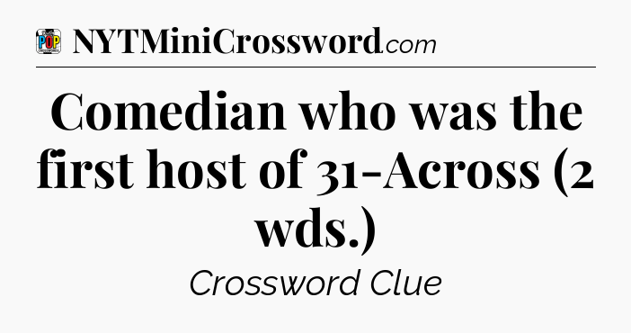Comedian who was the first host of 31-Across (2 wds.) Crossword Clue