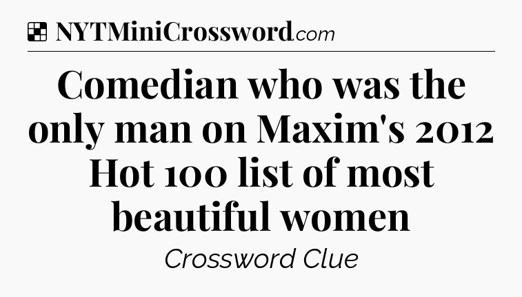 Solution: Comedian who was the only man on Maxim's 2012 Hot 100 list of most beautiful women - NYT Crossword