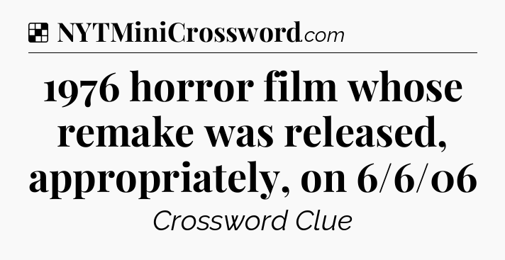 Solution: 1976 horror film whose remake was released, appropriately, on 6/6/06 - NYT Crossword