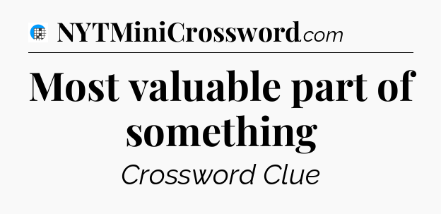 Most valuable part of something Crossword Clue