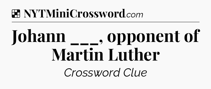 Solution: Johann ___, opponent of Martin Luther - NYT Crossword