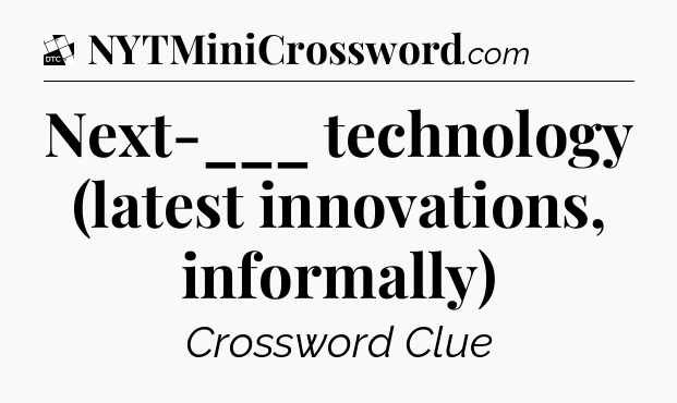 Next-___ technology (latest innovations, informally) - Daily Themed Classic Crossword