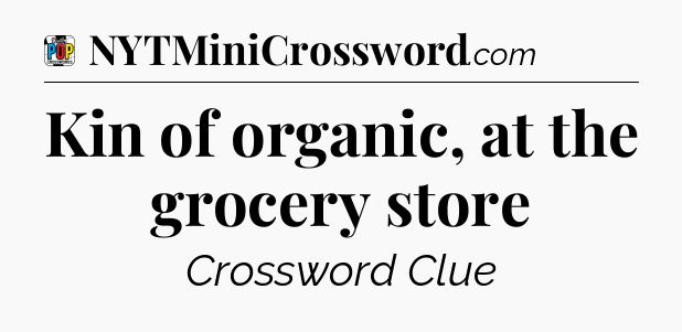 Kin of organic, at the grocery store Crossword Clue