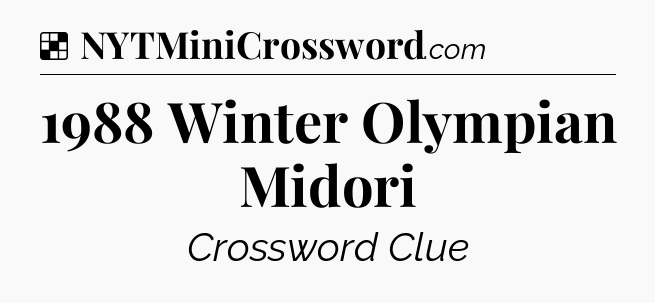 Solution: 1988 Winter Olympian Midori - NYT Crossword