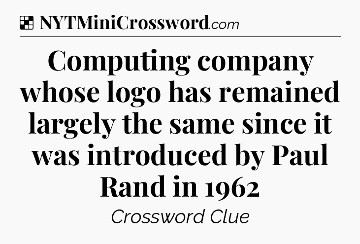 Solution: Computing company whose logo has remained largely the same since it was introduced by Paul Rand in 1962  - NYT Crossword