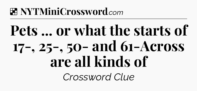 Solution: Pets ... or what the starts of 17-, 25-, 50- and 61-Across are all kinds of - NYT Crossword