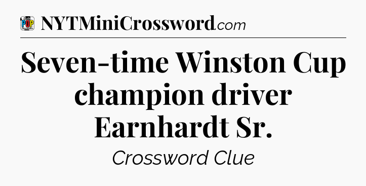 Seven-time Winston Cup champion driver Earnhardt Sr Crossword Clue