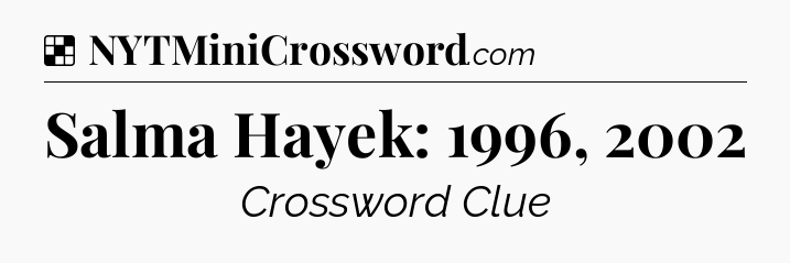 Solution: Salma Hayek: 1996, 2002 - NYT Crossword