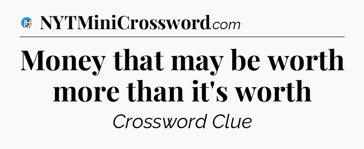 Money that may be worth more than it's worth Crossword Clue