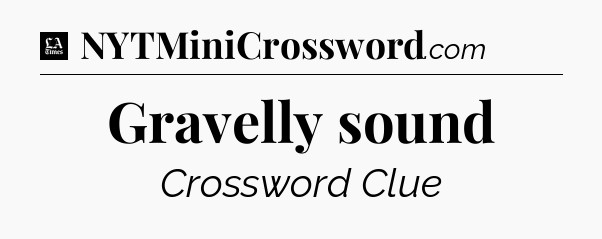 Gravelly sound - LA Times Crossword