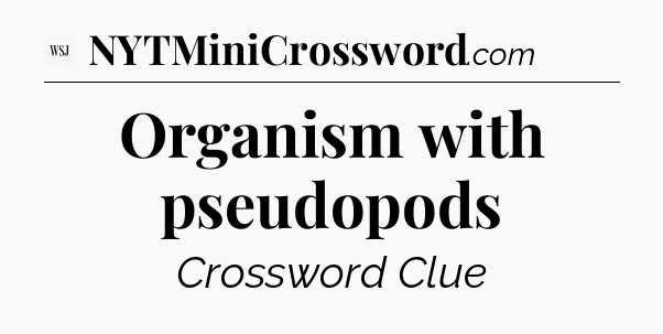 Organism with pseudopods - WSJ Crossword