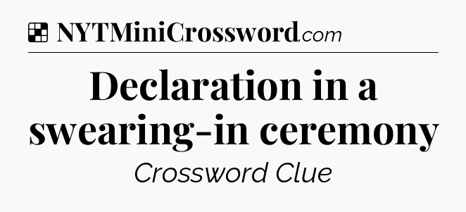 Solution: Declaration in a swearing-in ceremony - NYT Crossword