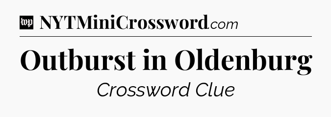 Outburst in Oldenburg Crossword Clue