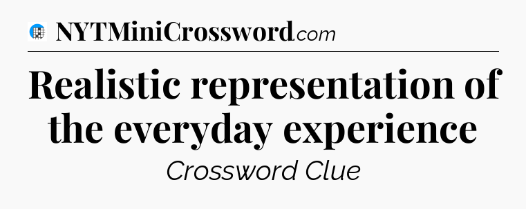 Realistic representation of the everyday experience Crossword Clue