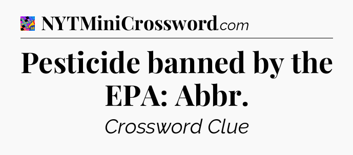 Pesticide banned by the EPA: Abbr Crossword Clue