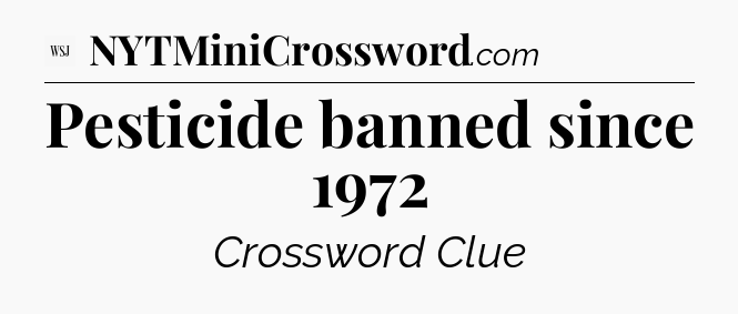 Pesticide banned since 1972 - WSJ Crossword