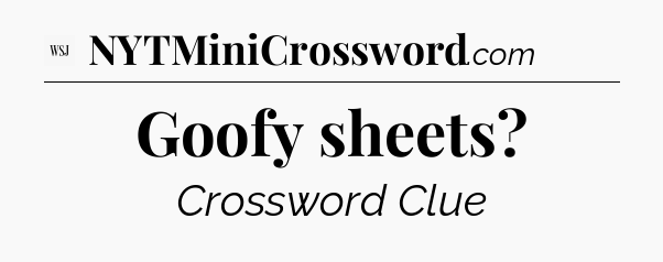 Goofy sheets - WSJ Crossword