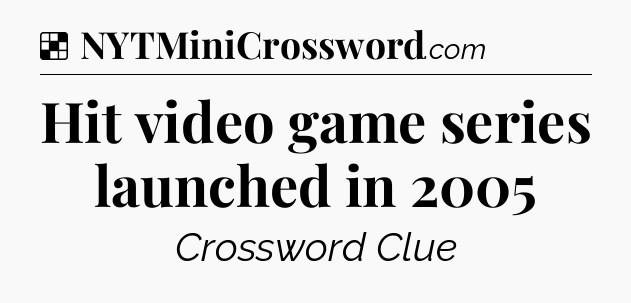 Solution: Hit video game series launched in 2005 - NYT Crossword