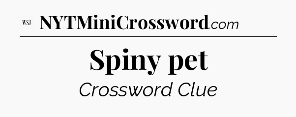 Spiny pet - WSJ Crossword