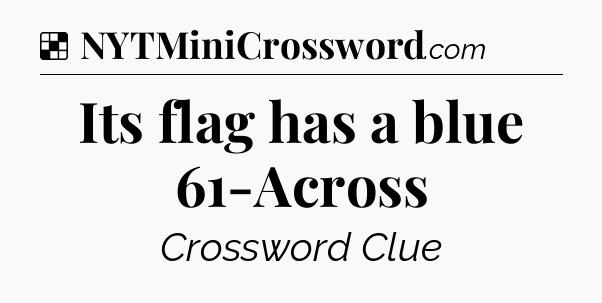 Solution: Its flag has a blue 61-Across - NYT Crossword