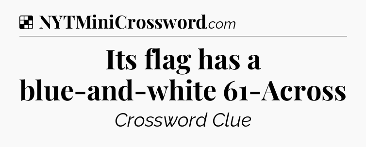 Solution: Its flag has a blue-and-white 61-Across - NYT Crossword