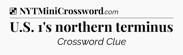 Solution: U.S. 1's northern terminus - NYT Crossword