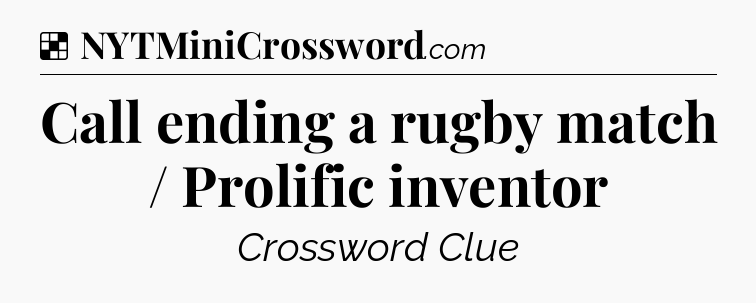 Solution: Call ending a rugby match / Prolific inventor - NYT Crossword