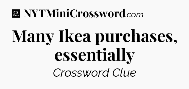 Many Ikea purchases, essentially - LA Times Crossword